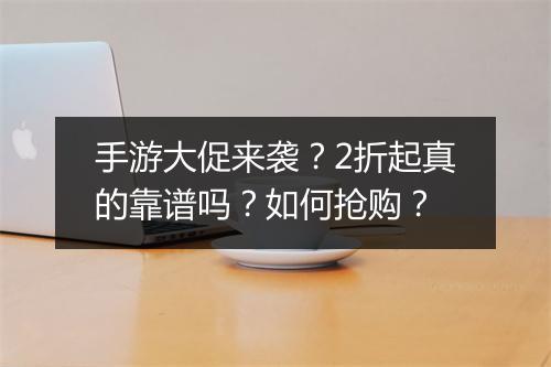 手游大促来袭？2折起真的靠谱吗？如何抢购？