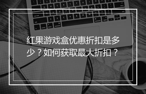 红果游戏盒优惠折扣是多少？如何获取最大折扣？