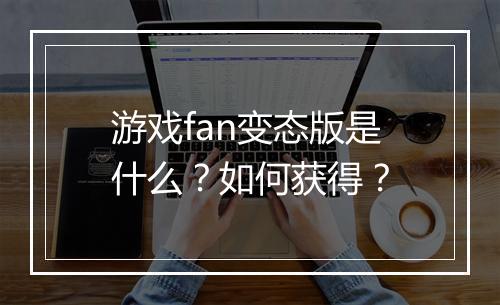游戏fan变态版是什么？如何获得？