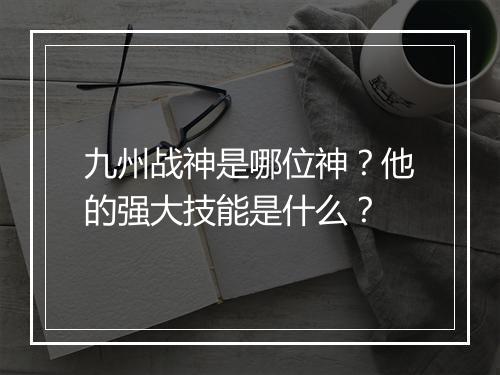 九州战神是哪位神?他的强大技能是什么?