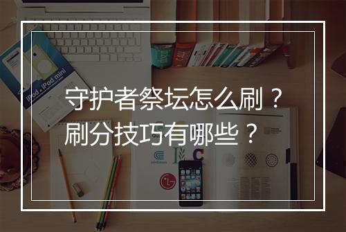守护者祭坛怎么刷?刷分技巧有哪些?