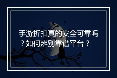 手游折扣真的安全可靠吗?如何辨别靠谱平台?