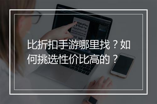比折扣手游哪里找？如何挑选性价比高的？