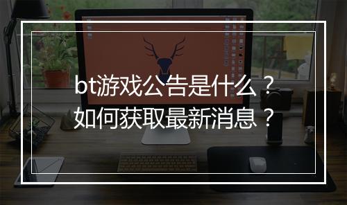 bt游戏公告是什么?如何获取最新消息?