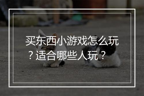 买东西小游戏怎么玩?适合哪些人玩?