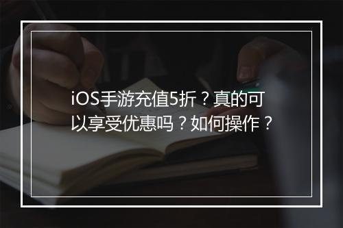 iOS手游充值5折？真的可以享受优惠吗？如何操作？