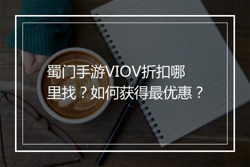 蜀门手游VIOV折扣哪里找?如何获得最优惠?