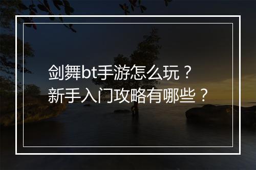 剑舞bt手游怎么玩?新手入门攻略有哪些?