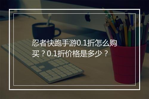 忍者快跑手游0.1折怎么购买?0.1折价格是多少?