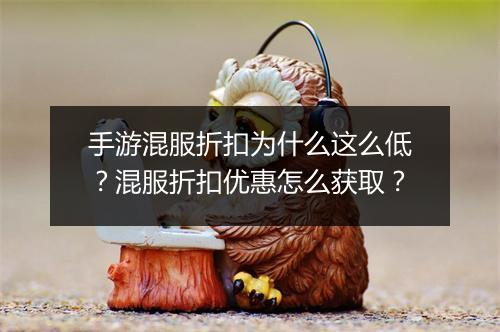 手游混服折扣为什么这么低？混服折扣优惠怎么获取？
