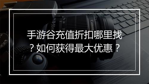 手游谷充值折扣哪里找?如何获得最大优惠?