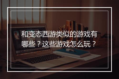 和变态西游类似的游戏有哪些?这些游戏怎么玩?