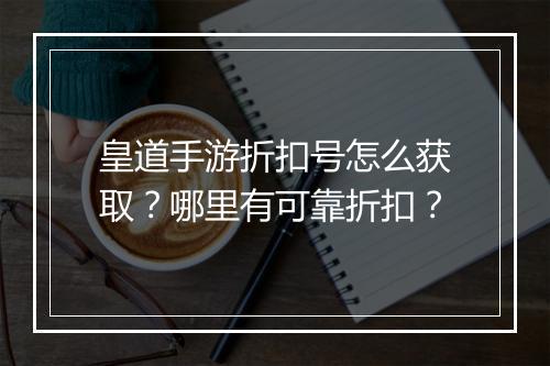 皇道手游折扣号怎么获取?哪里有可靠折扣?