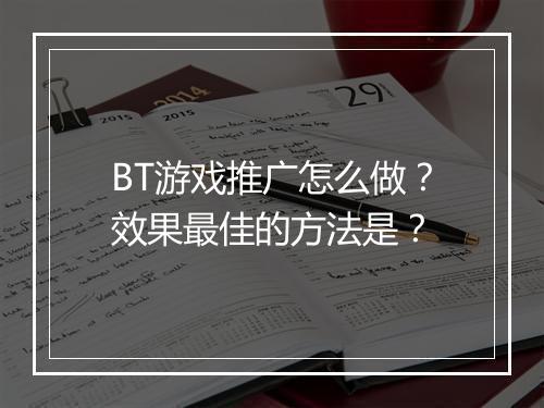 BT游戏推广怎么做?效果最佳的方法是?
