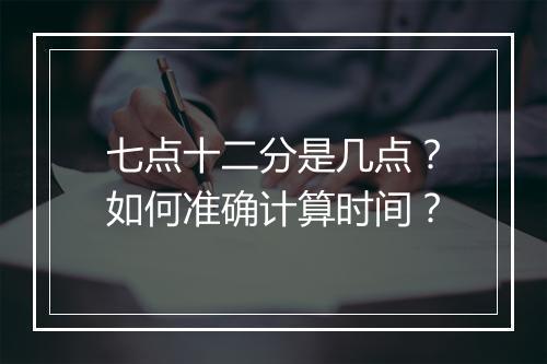 七点十二分是几点?如何准确计算时间?