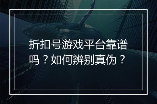 折扣号游戏平台靠谱吗?如何辨别真伪?