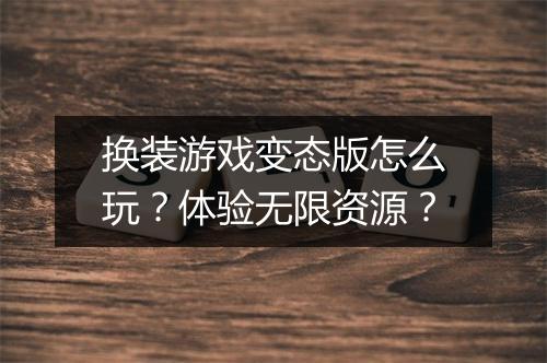 换装游戏变态版怎么玩?体验无限资源?