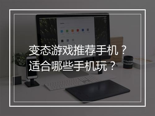 变态游戏推荐手机?适合哪些手机玩?