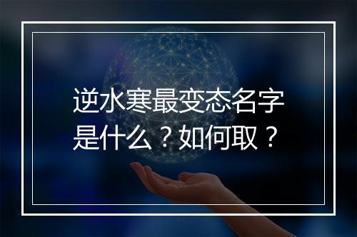 逆水寒最变态名字是什么？如何取？