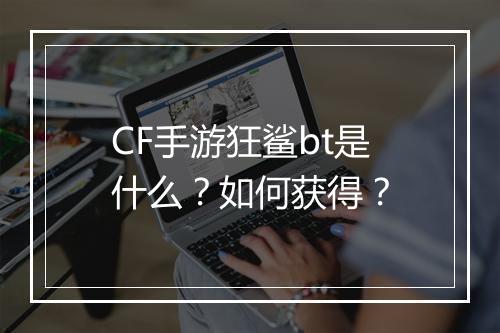 CF手游狂鲨bt是什么?如何获得?