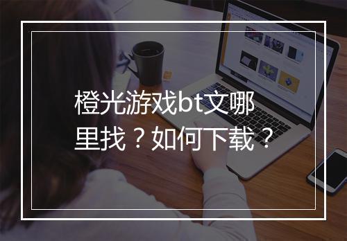 橙光游戏bt文哪里找?如何下载?