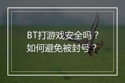 BT打游戏安全吗?如何避免被封号?