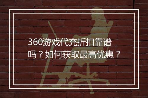 360游戏代充折扣靠谱吗?如何获取最高优惠?