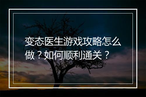 变态医生游戏攻略怎么做?如何顺利通关?