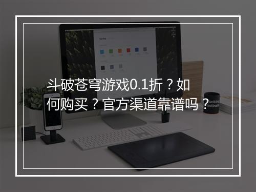 斗破苍穹游戏0.1折?如何购买?官方渠道靠谱吗?