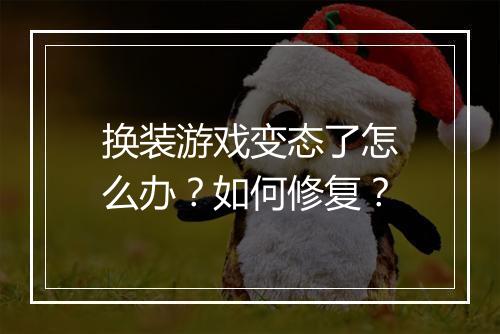 换装游戏变态了怎么办？如何修复？