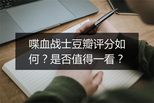 喋血战士豆瓣评分如何？是否值得一看？