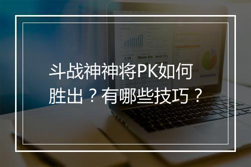 斗战神神将PK如何胜出？有哪些技巧？
