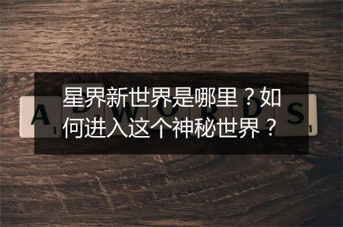 星界新世界是哪里?如何进入这个神秘世界?