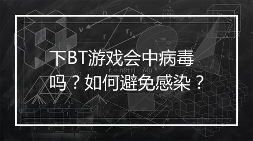 下BT游戏会中病毒吗?如何避免感染?