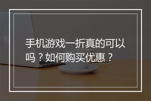 手机游戏一折真的可以吗?如何购买优惠?