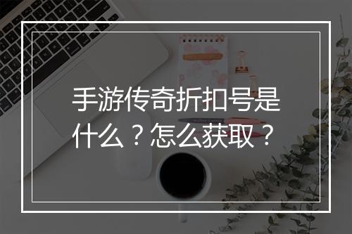 手游传奇折扣号是什么?怎么获取?