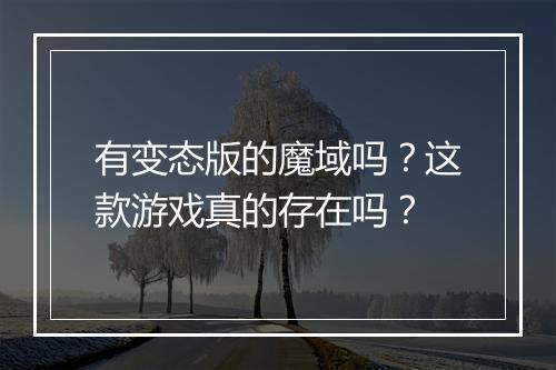 有变态版的魔域吗?这款游戏真的存在吗?
