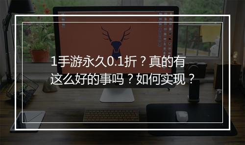 1手游永久0.1折?真的有这么好的事吗?如何实现?