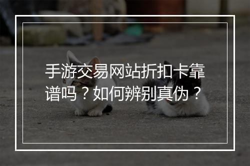 手游交易网站折扣卡靠谱吗?如何辨别真伪?