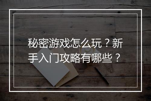 秘密游戏怎么玩?新手入门攻略有哪些?
