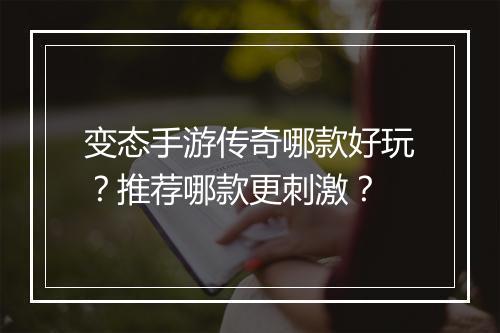 变态手游传奇哪款好玩?推荐哪款更刺激?