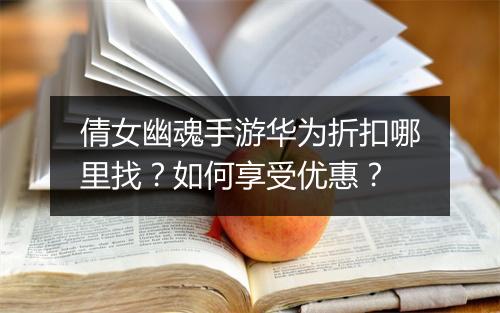 倩女幽魂手游华为折扣哪里找?如何享受优惠?