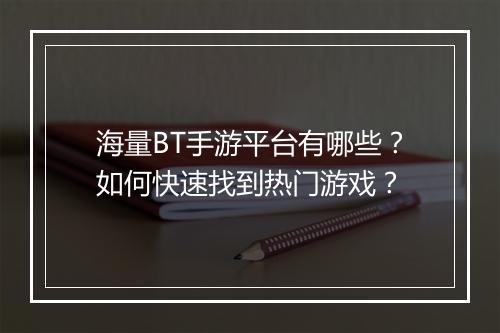 海量BT手游平台有哪些?如何快速找到热门游戏?