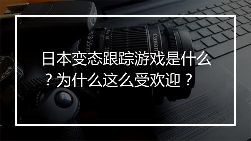 日本变态跟踪游戏是什么?为什么这么受欢迎?