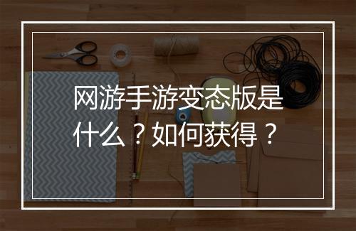 网游手游变态版是什么?如何获得?