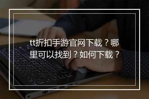 tt折扣手游官网下载?哪里可以找到?如何下载?