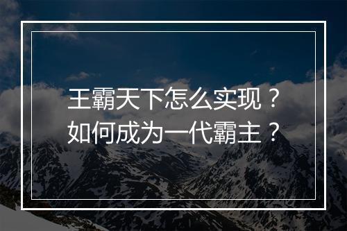 王霸天下怎么实现?如何成为一代霸主?