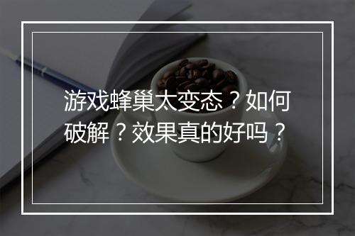 游戏蜂巢太变态?如何破解?效果真的好吗?