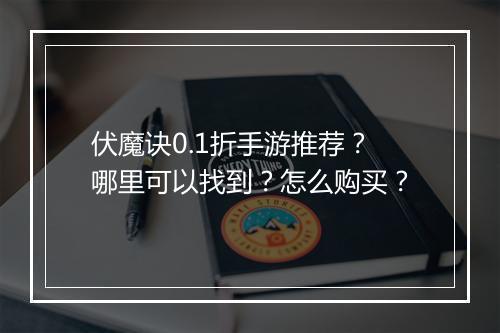 伏魔诀0.1折手游推荐?哪里可以找到?怎么购买?