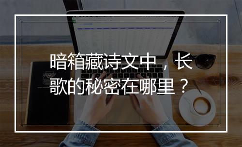 暗箱藏诗文中，长歌的秘密在哪里？